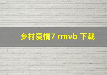 乡村爱情7 rmvb 下载